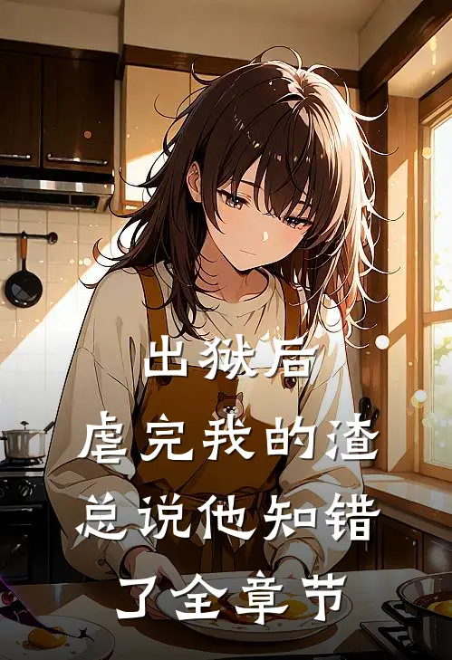 出狱后，虐完我的渣总说他知错了全章节