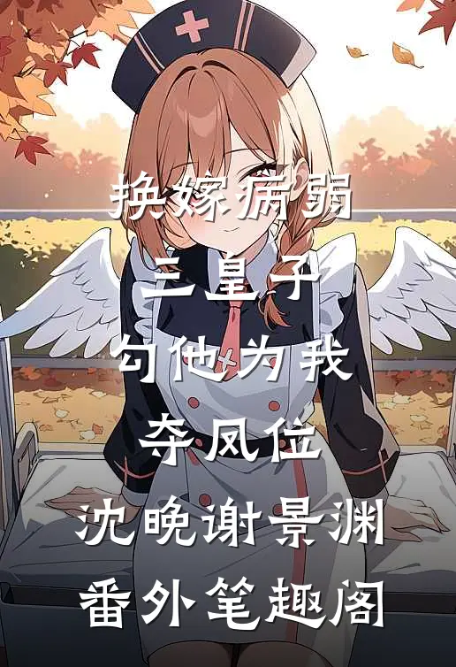 换嫁病弱三皇子，勾他为我夺凤位：沈晚谢景渊番外笔趣阁