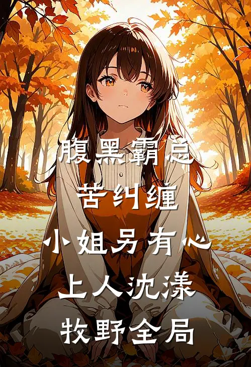 腹黑霸总苦纠缠，小姐另有心上人沈漾牧野全局