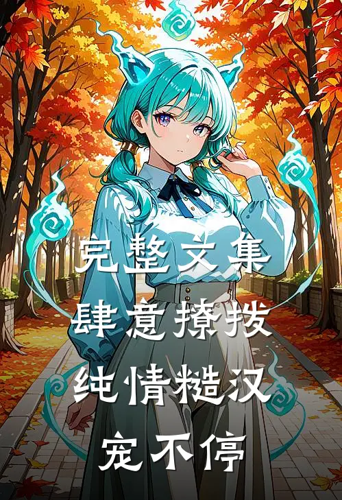 完整文集肆意撩拨：纯情糙汉宠不停