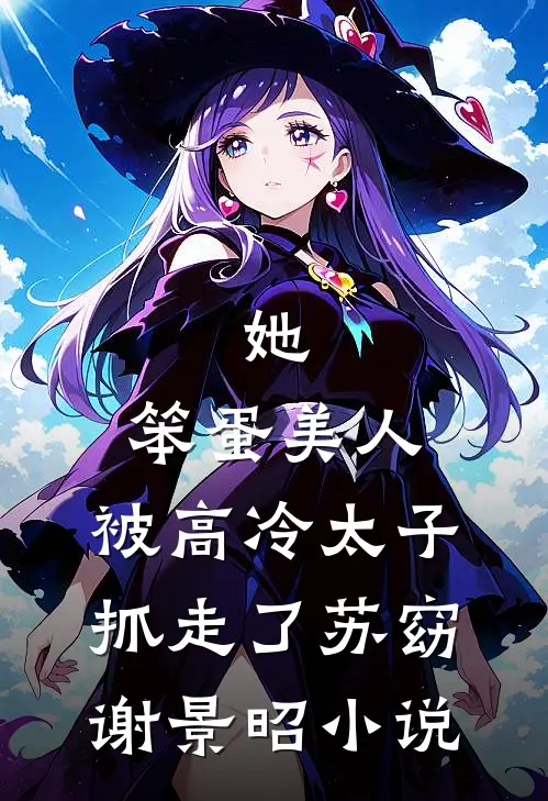 她,笨蛋美人,被高冷太子抓走了苏窈谢景昭免费阅读