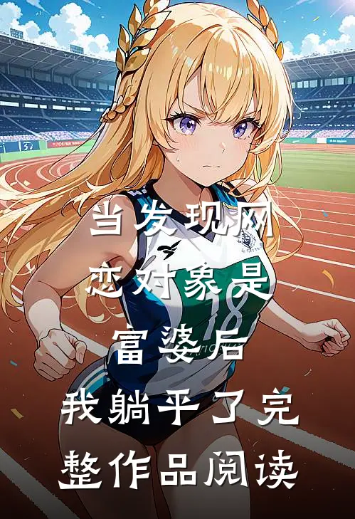 当发现网恋对象是富婆后，我躺平了完整作品阅读