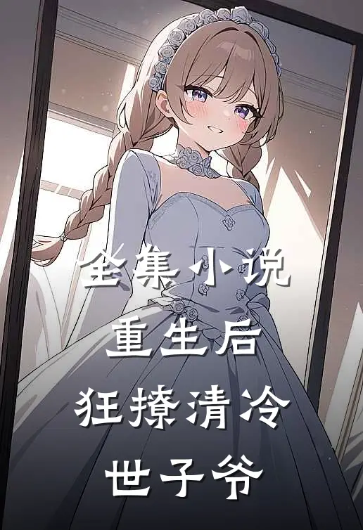 全集小说重生后,狂撩清冷世子爷