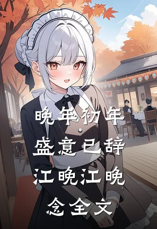 晚年初年，盛意已辞江晚江晚念全文