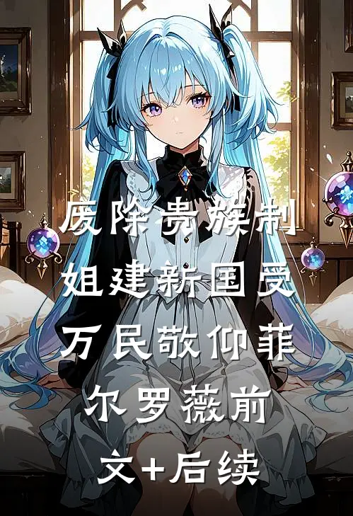 废除贵族制，姐建新国受万民敬仰菲尔罗薇前文+后续