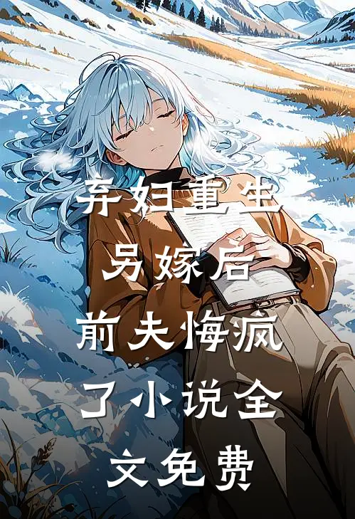 弃妇重生另嫁后,前夫悔疯了全文免费