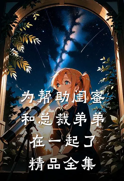 为帮助闺蜜和总裁弟弟在一起了精品全集