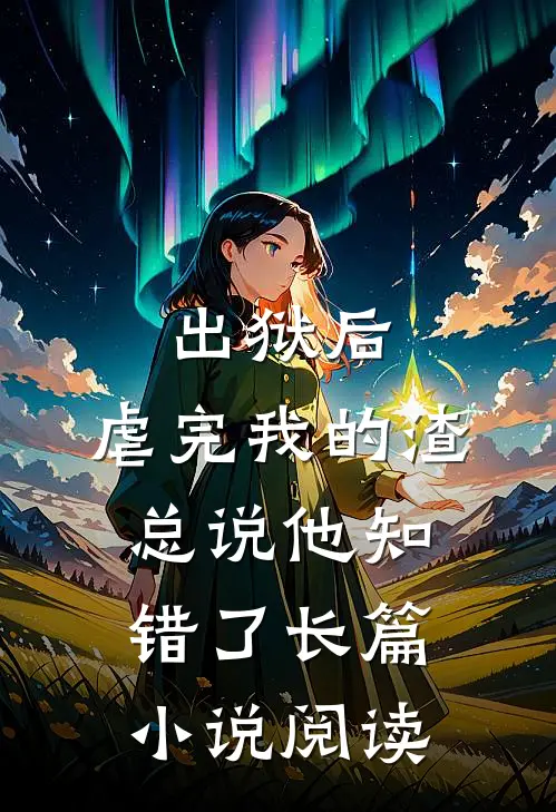 出狱后,虐完我的渣总说他知错了长篇小说阅读