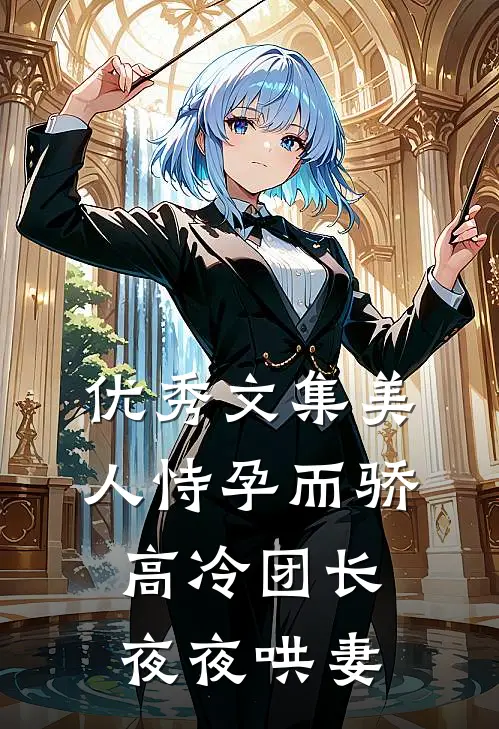 优秀文集美人恃孕而骄，高冷团长夜夜哄妻