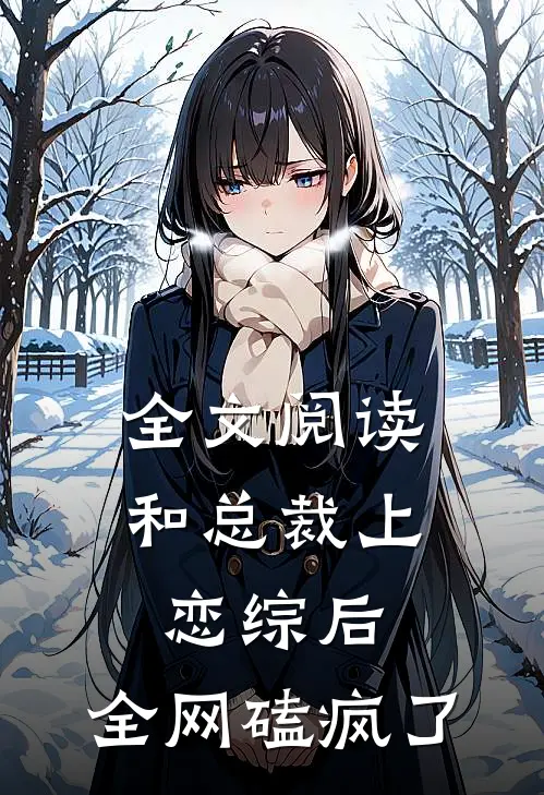 全文阅读和总裁上恋综后，全网磕疯了