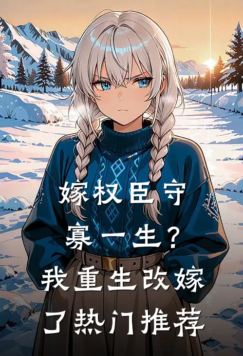 嫁权臣守寡一生？我重生改嫁了热门推荐