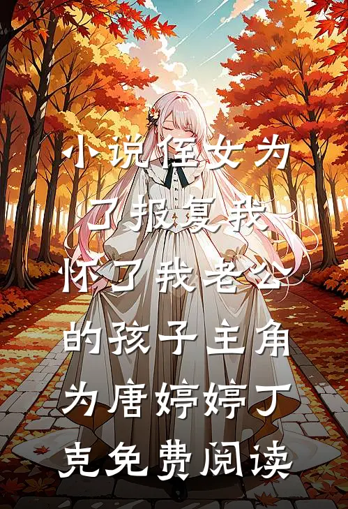 小说侄女为了报复我，怀了我老公的孩子主角为唐婷婷丁克免费阅读