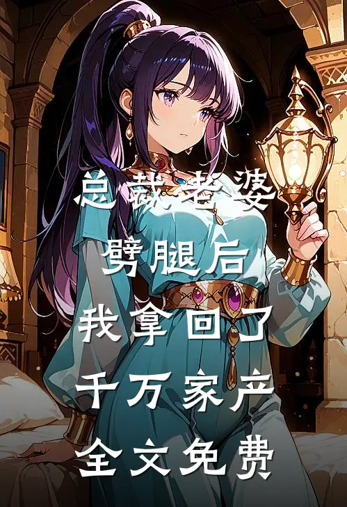 总裁老婆劈腿后,我拿回了千万家产全文免费观看