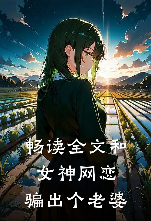 畅读全文和女神网恋，骗出个老婆