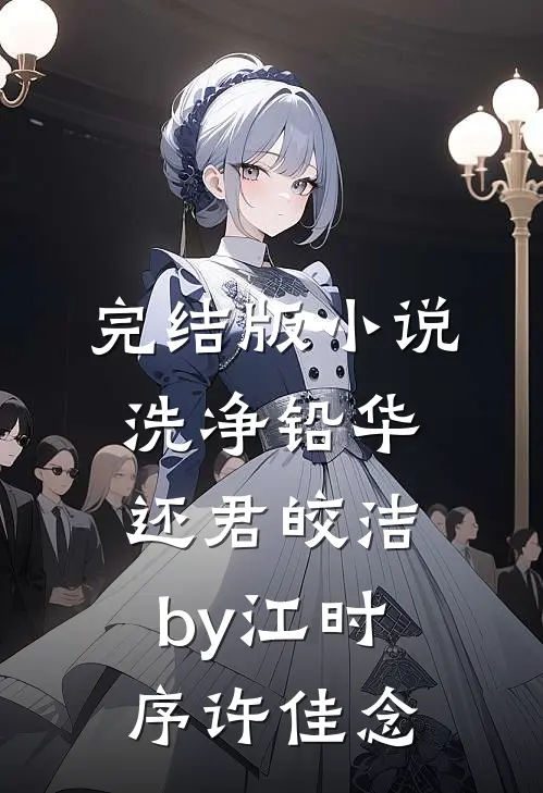 完结版小说洗净铅华，还君皎洁by江时序许佳念