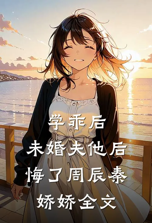 学乖后,未婚夫他后悔了周辰秦娇娇全文在线阅读