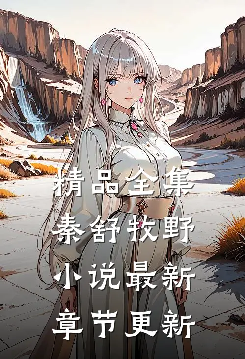 精品全集秦舒牧野小说最新章节更新