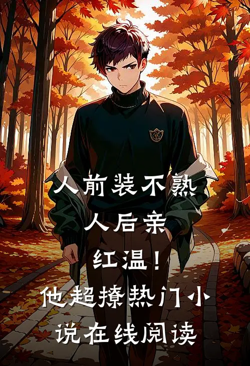 人前装不熟，人后亲红温！他超撩热门小说在线阅读