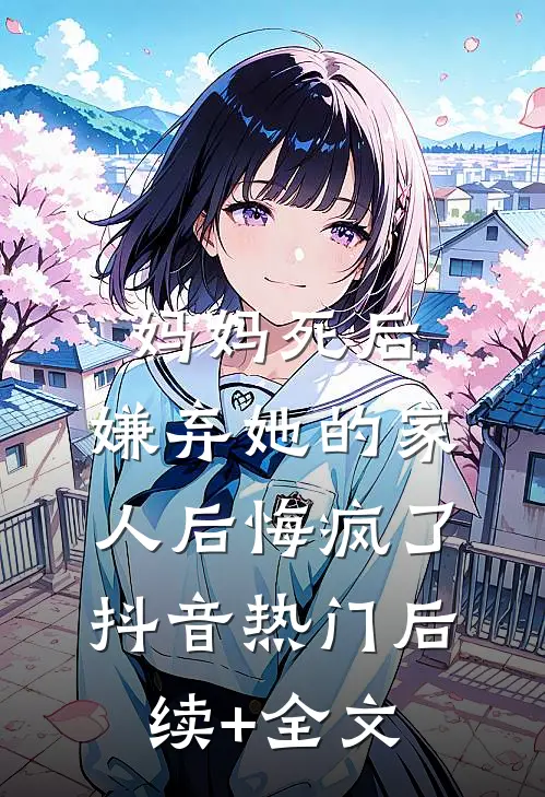 妈妈死后，嫌弃她的家人后悔疯了抖音热门后续+全文