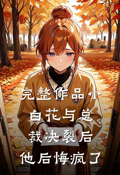 完整作品小白花与总裁决裂后，他后悔疯了
