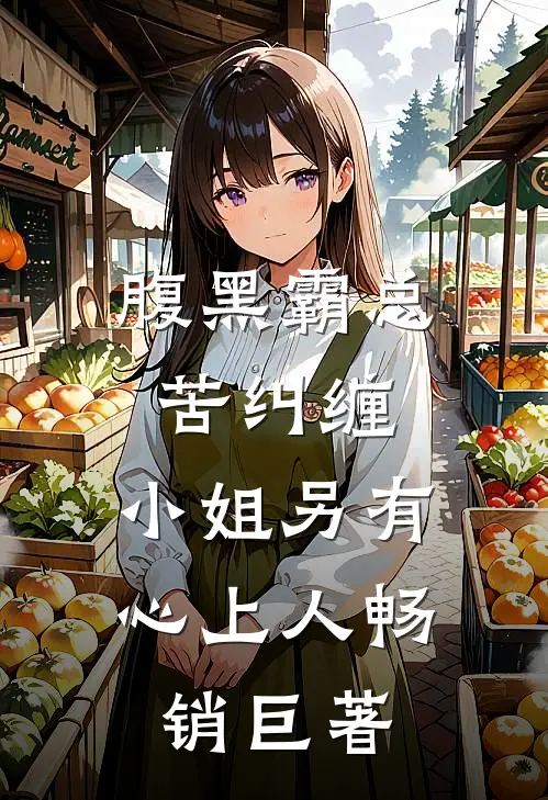 腹黑霸总苦纠缠，小姐另有心上人畅销巨著