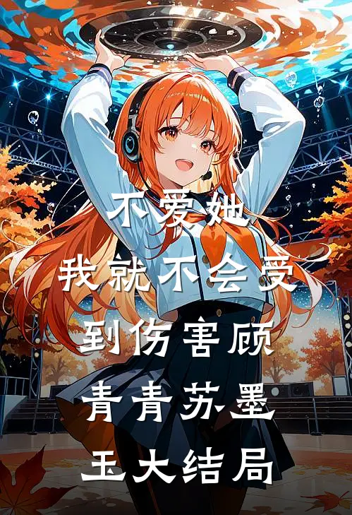 不爱她,我就不会受到伤害顾青青苏墨玉大结局免费阅读