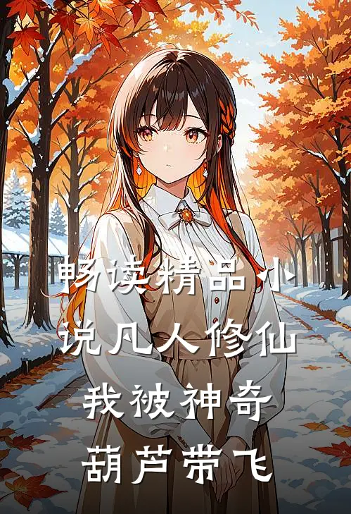 畅读精品小说凡人修仙：我被神奇葫芦带飞