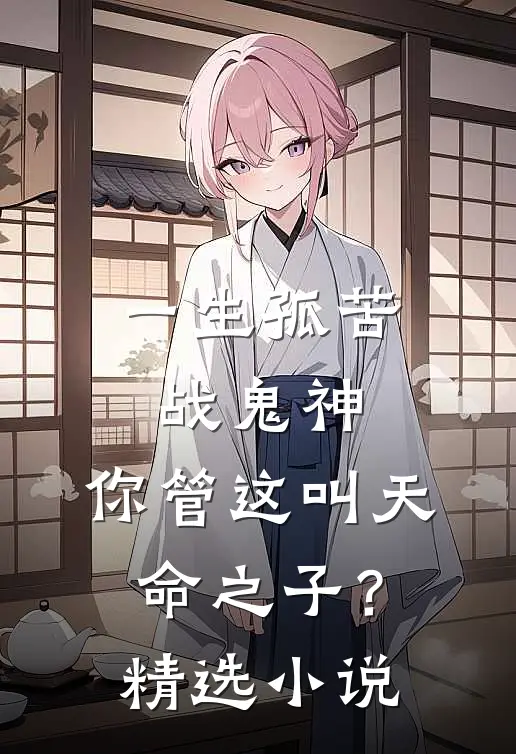 一生孤苦战鬼神,你管这叫天命之子?精选免费阅读