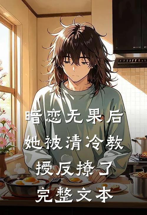 暗恋无果后，她被清冷教授反撩了完整文本