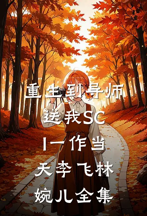 重生到导师送我SCI一作当天李飞林婉儿全集