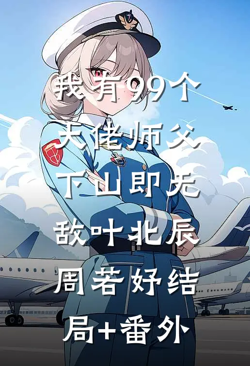 我有99个大佬师父，下山即无敌叶北辰周若妤结局+番外
