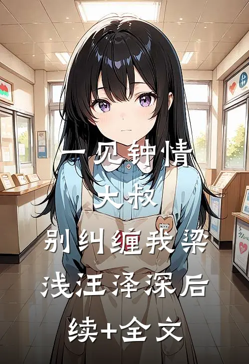 一见钟情：大叔，别纠缠我梁浅汪泽深后续+全文