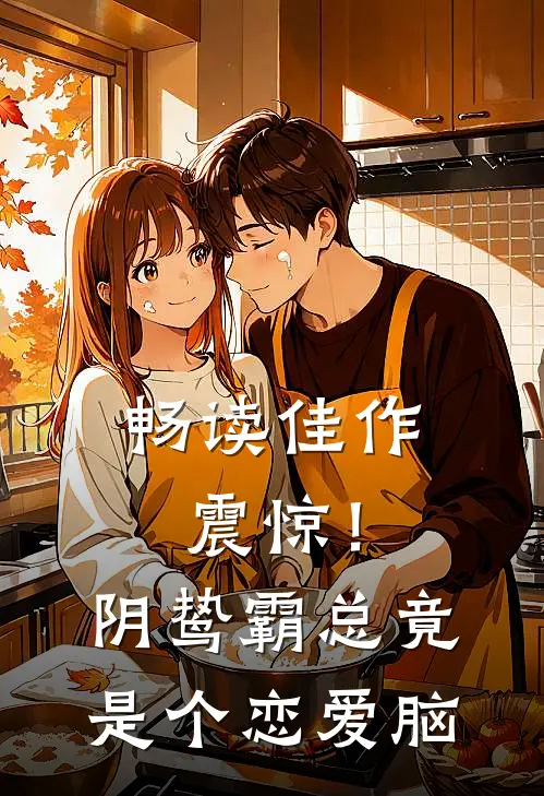 畅读佳作震惊！阴鸷霸总竟是个恋爱脑