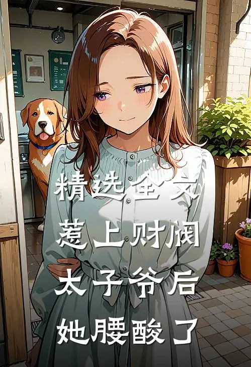 精选全文惹上财阀太子爷后，她腰酸了