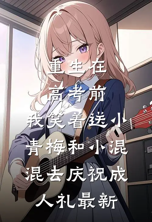 重生在高考前，我笑着送小青梅和小混混去庆祝成人礼最新