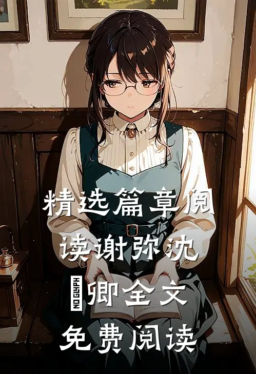 精选篇章阅读谢弥沈爅卿全文免费阅读