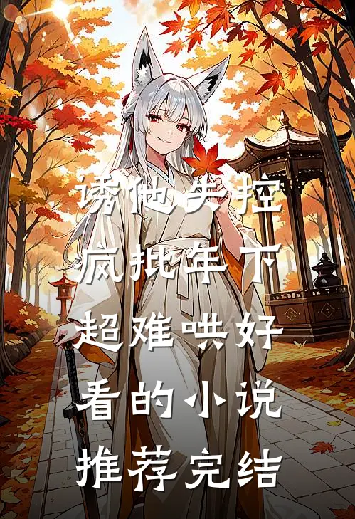 诱他失控，疯批年下超难哄好看的小说推荐完结