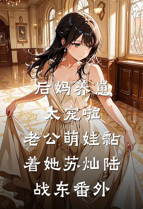 后妈养崽：太宠啦，老公萌娃黏着她苏灿陆战东 番外