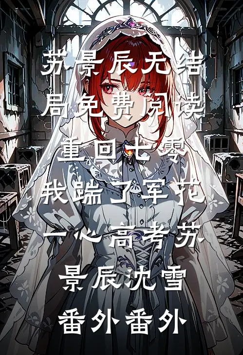 苏景辰无结局免费阅读重回七零，我踹了军花一心高考苏景辰沈雪： 番外番外