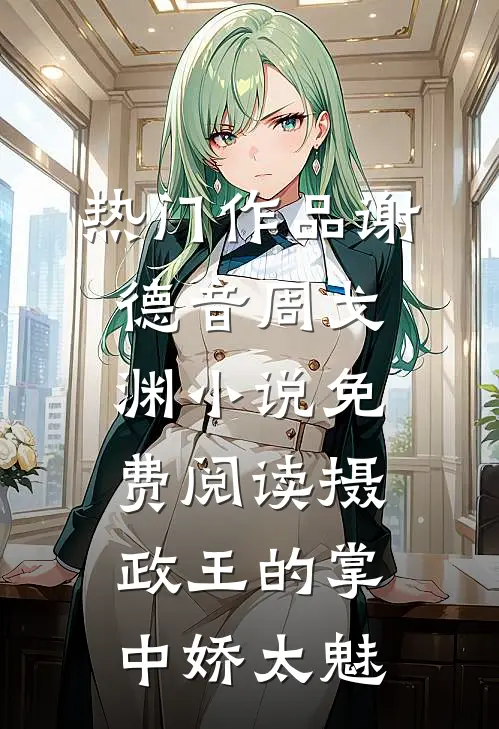 热门作品谢德音周戈渊小说免费阅读摄政王的掌中娇太魅