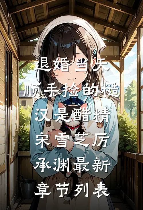 退婚当天，顺手捡的糙汉是醋精宋雪芝厉承渊最新章节列表