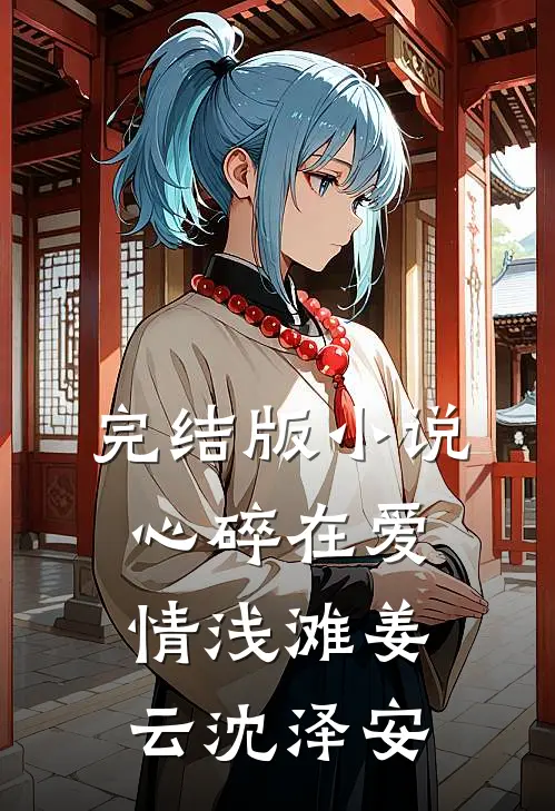 完结版小说心碎在爱情浅滩姜云沈泽安