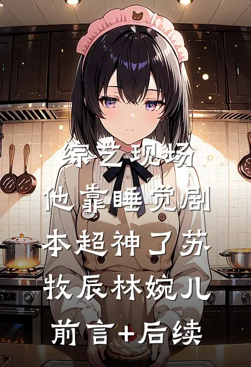 综艺现场，他靠睡觉剧本超神了苏牧辰林婉儿前言+后续