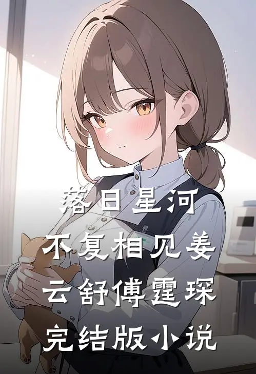 落日星河，不复相见姜云舒傅霆琛完结版小说
