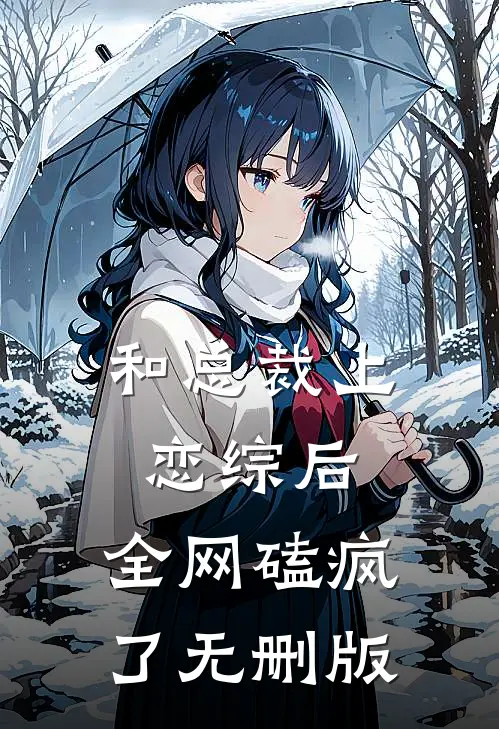 和总裁上恋综后，全网磕疯了无删版