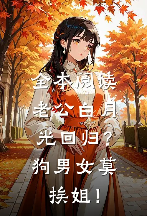 全本阅读老公白月光回归？狗男女莫挨姐！