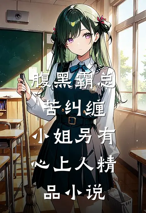腹黑霸总苦纠缠，小姐另有心上人精品小说