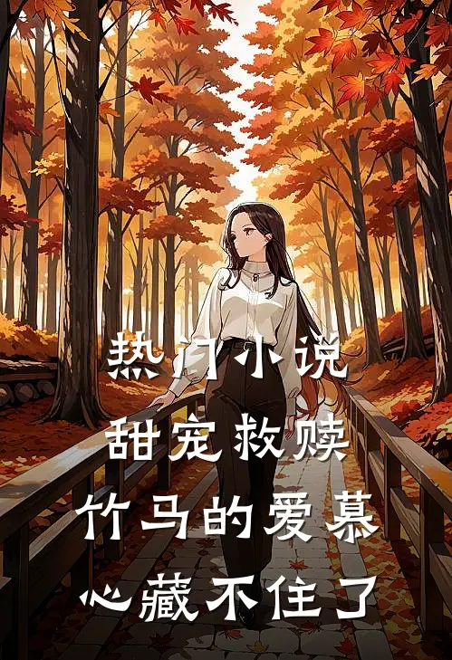 热门小说甜宠救赎：竹马的爱慕心藏不住了
