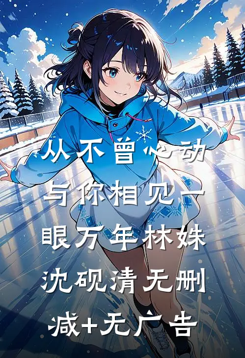 从不曾心动，与你相见一眼万年林姝沈砚清无删减+无广告