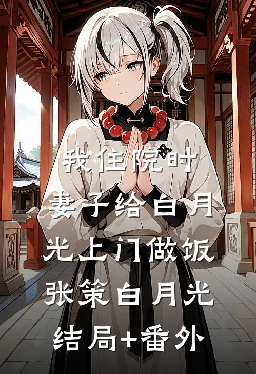 我住院时，妻子给白月光上门做饭张策白月光结局+番外